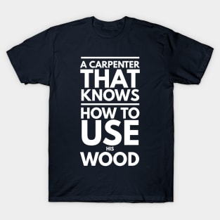 A CARPENTER KNOWS HOW TO USE WOOD T-Shirt